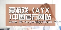 爱游戏 (AYX)中国官方网站_AYX GAME