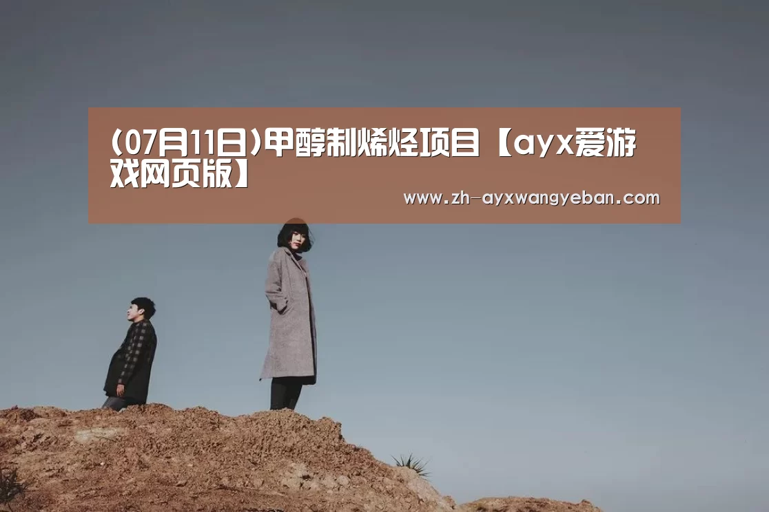 (07月11日)甲醇制烯烃项目【ayx爱游戏网页版】(图1) ayx爱游戏网页版
