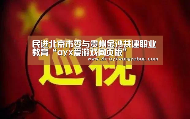 民进北京市委与贵州金沙共建职业教育“ayx爱游戏网页版”(图2) ayx爱游戏网页版